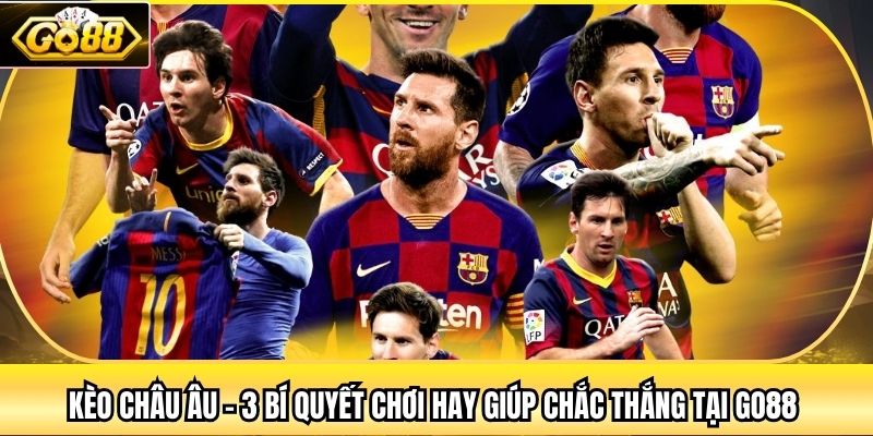 Kèo Châu Âu - 3 Bí Quyết Chơi Hay Giúp Chắc Thắng Tại Go88 