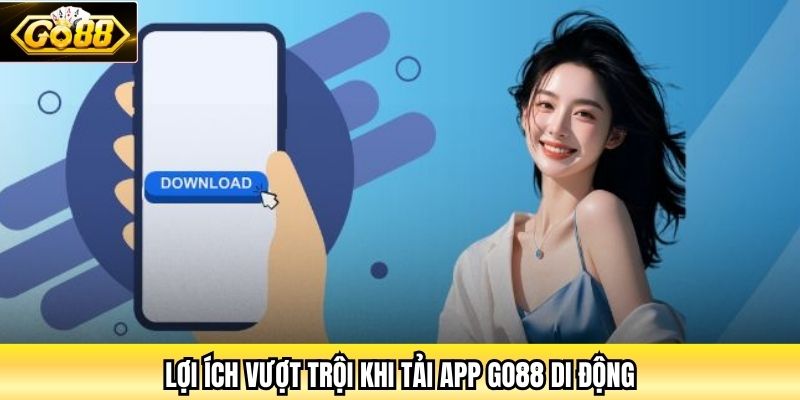 Lợi ích vượt trội khi tải App Go88 di động