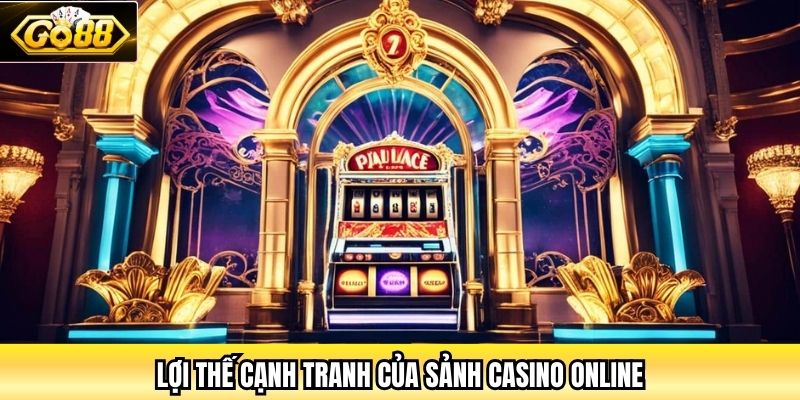 Lợi thế cạnh tranh của sảnh Casino Online
