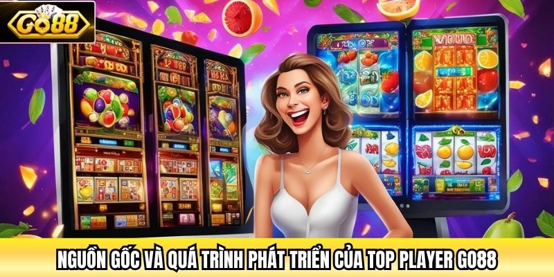 Nguồn gốc và quá trình phát triển của Top Player Go88