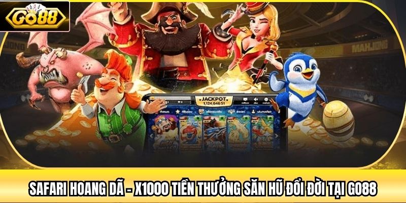 Safari Hoang Dã - X1000 Tiền Thưởng Săn Hũ Đổi Đời Tại Go88