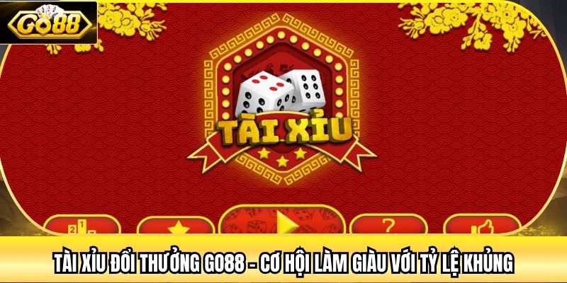 Tài Xỉu Đổi Thưởng Go88 - Cơ Hội Làm Giàu Với Tỷ Lệ Khủng